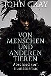 John Gray: „Von Menschen und anderen Tieren“